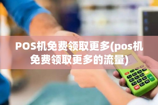 POS机免费领取更多(pos机免费领取更多的流量)