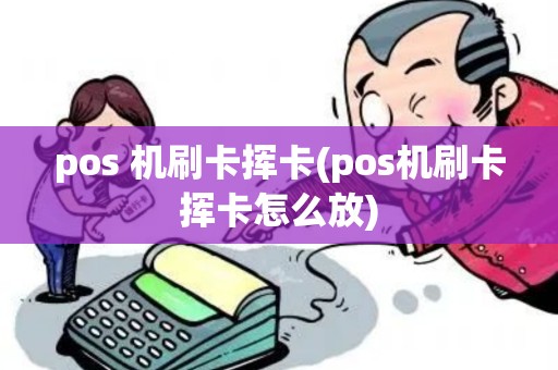 pos 机刷卡挥卡(pos机刷卡挥卡怎么放)