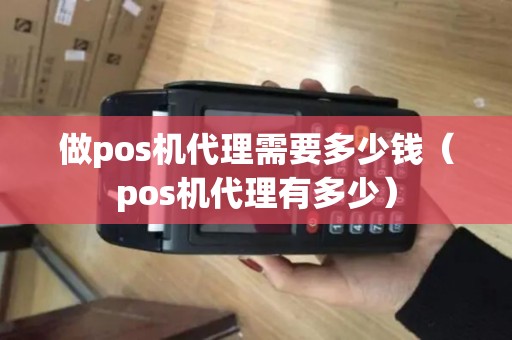 做pos机代理需要多少钱（pos机代理有多少）
