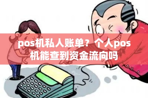 pos机私人账单？个人pos机能查到资金流向吗