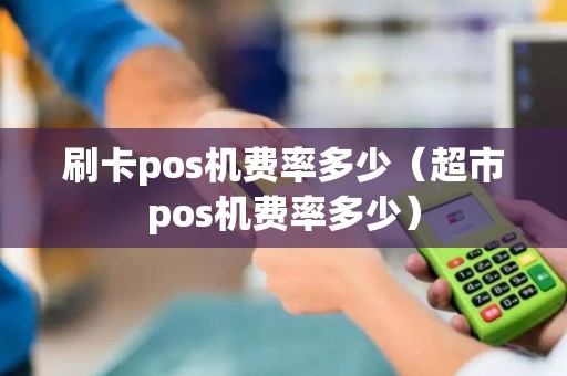 刷卡pos机费率多少（超市pos机费率多少）