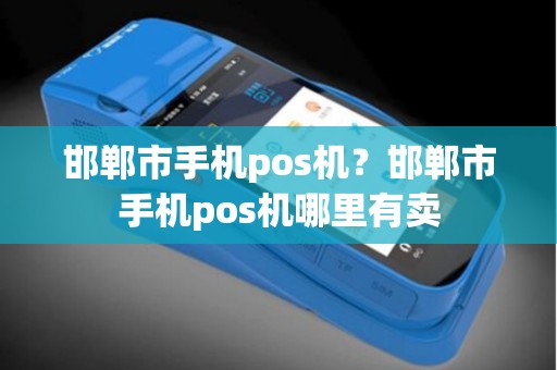 邯郸市手机pos机？邯郸市手机pos机哪里有卖