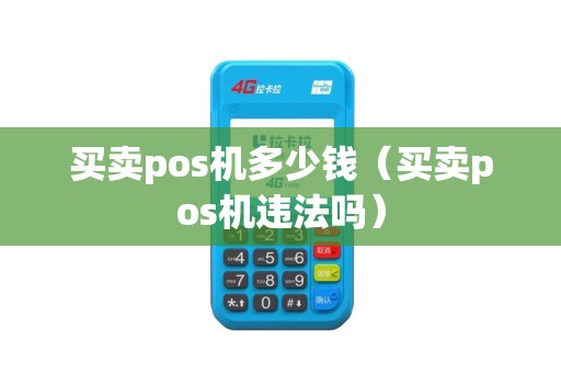 买卖pos机多少钱（买卖pos机违法吗）