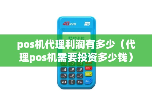 pos机代理利润有多少（代理pos机需要投资多少钱）