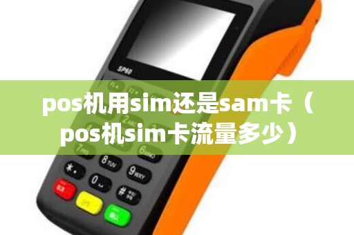 pos机用sim还是sam卡（pos机sim卡流量多少）
