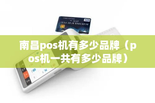 南昌pos机有多少品牌（pos机一共有多少品牌）