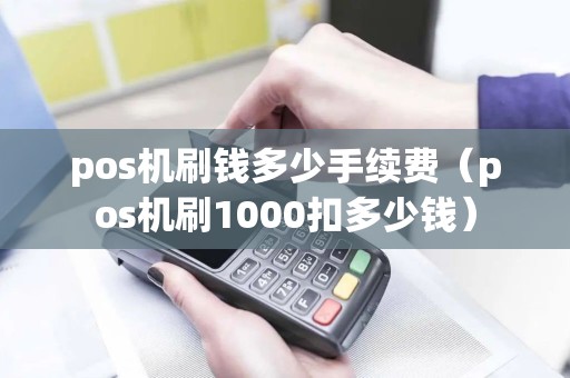 pos机刷钱多少手续费（pos机刷1000扣多少钱）
