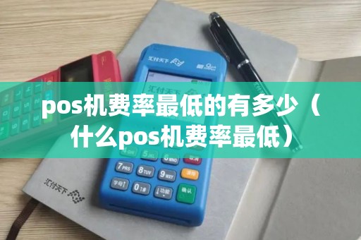 pos机费率最低的有多少（什么pos机费率最低）