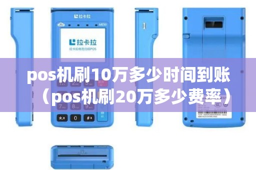 pos机刷10万多少时间到账（pos机刷20万多少费率）