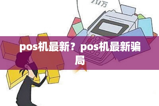 pos机最新？pos机最新骗局