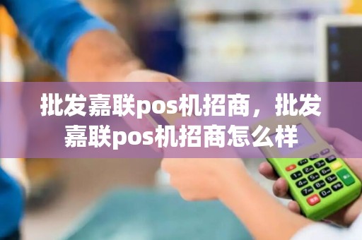 批发嘉联pos机招商，批发嘉联pos机招商怎么样