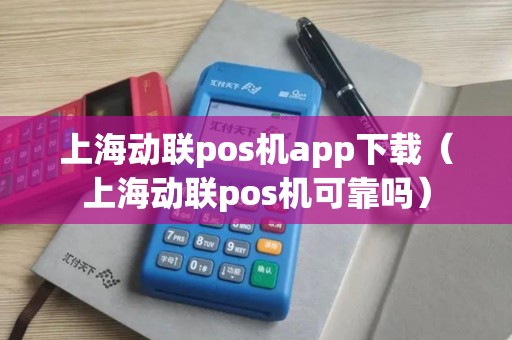 上海动联pos机app下载（上海动联pos机可靠吗）