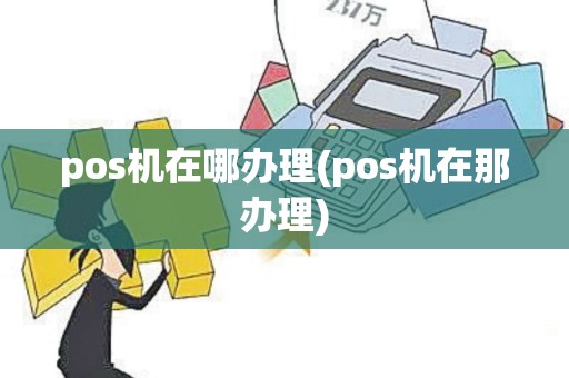pos机在哪办理(pos机在那办理)