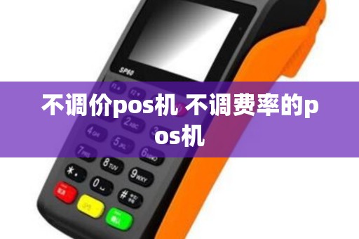 不调价pos机 不调费率的pos机