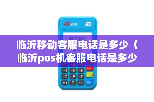 临沂移动客服电话是多少（临沂pos机客服电话是多少）