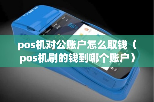 pos机对公账户怎么取钱（pos机刷的钱到哪个账户）