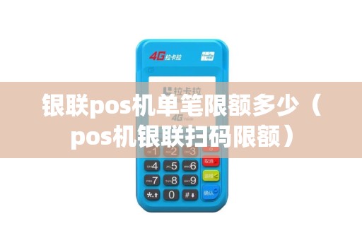 银联pos机单笔限额多少（pos机银联扫码限额）