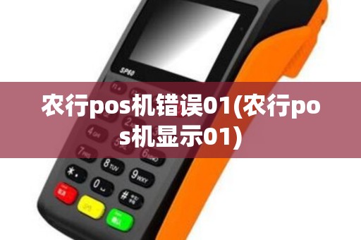 农行pos机错误01(农行pos机显示01)
