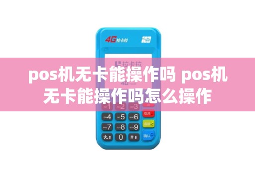 pos机无卡能操作吗 pos机无卡能操作吗怎么操作
