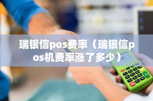 瑞银信pos费率（瑞银信pos机费率涨了多少）