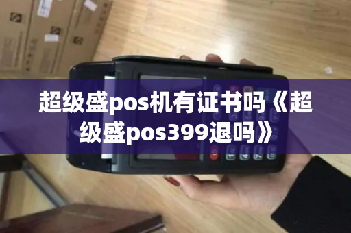 超级盛pos机有证书吗《超级盛pos399退吗》