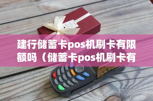 建行储蓄卡pos机刷卡有限额吗（储蓄卡pos机刷卡有限额吗）