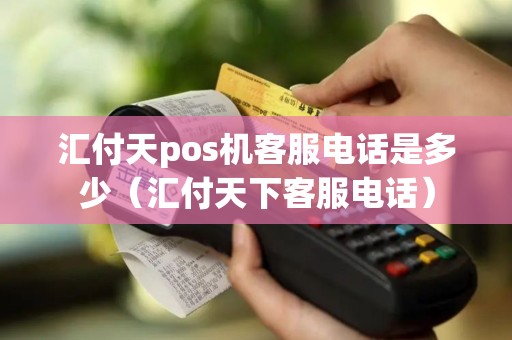 汇付天pos机客服电话是多少（汇付天下客服电话）