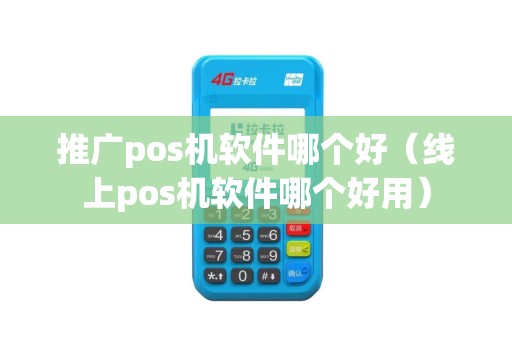 推广pos机软件哪个好（线上pos机软件哪个好用）