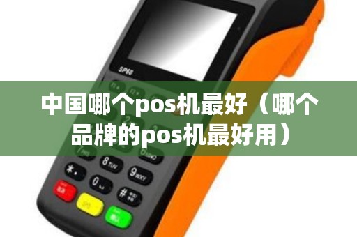 中国哪个pos机最好（哪个品牌的pos机最好用）