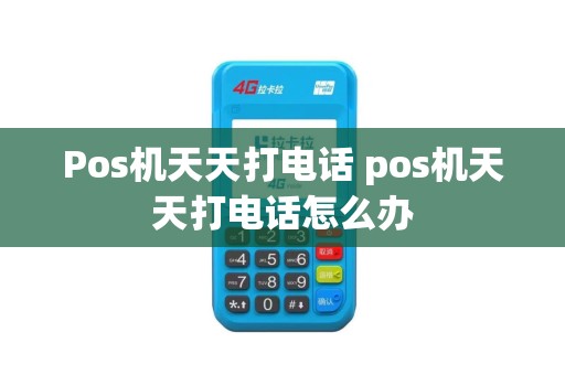 Pos机天天打电话 pos机天天打电话怎么办