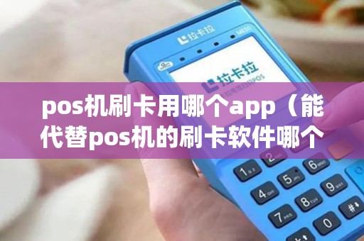 pos机刷卡用哪个app（能代替pos机的刷卡软件哪个好）