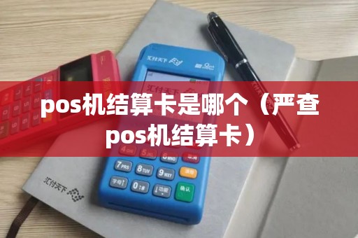 pos机结算卡是哪个（严查pos机结算卡）