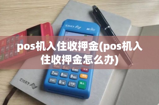 pos机入住收押金(pos机入住收押金怎么办)