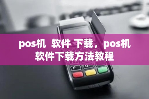 pos机  软件 下载，pos机软件下载方法教程