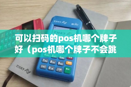 可以扫码的pos机哪个牌子好（pos机哪个牌子不会跳码）