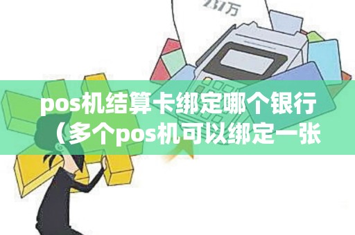 pos机结算卡绑定哪个银行（多个pos机可以绑定一张结算卡吗）