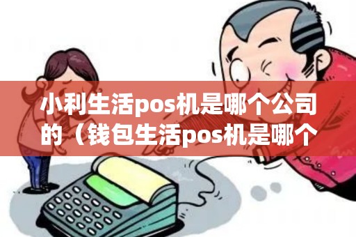 小利生活pos机是哪个公司的（钱包生活pos机是哪个公司的）