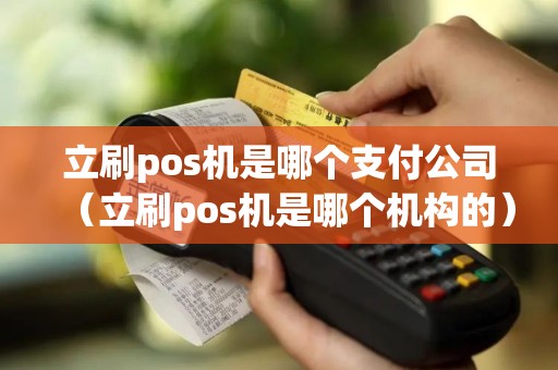 立刷pos机是哪个支付公司（立刷pos机是哪个机构的）