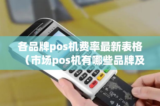 各品牌pos机费率最新表格（市场pos机有哪些品牌及费率）