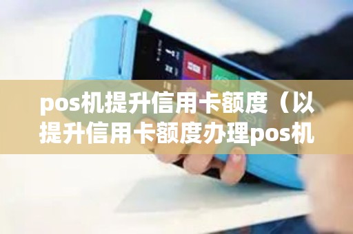 pos机提升信用卡额度（以提升信用卡额度办理pos机）