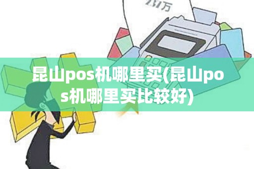 昆山pos机哪里买(昆山pos机哪里买比较好)