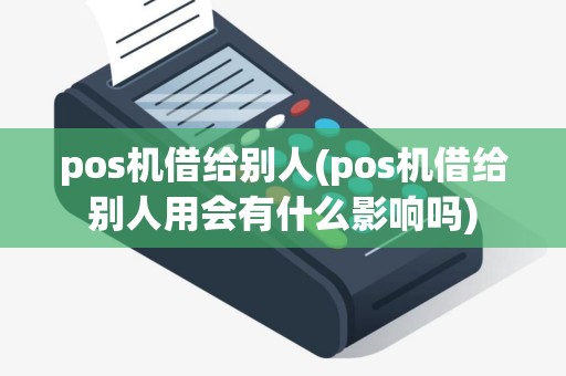 pos机借给别人(pos机借给别人用会有什么影响吗)