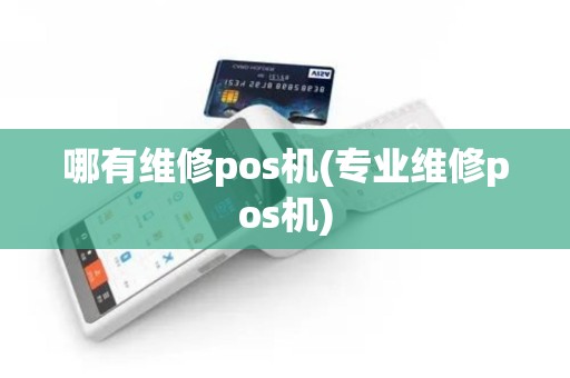 哪有维修pos机(专业维修pos机)