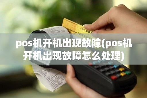 pos机开机出现故障(pos机开机出现故障怎么处理)