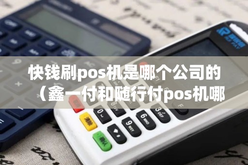 快钱刷pos机是哪个公司的（鑫一付和随行付pos机哪个好）