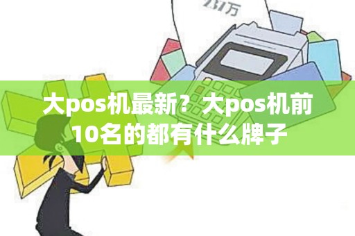 大pos机最新？大pos机前10名的都有什么牌子