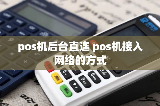pos机后台直连 pos机接入网络的方式