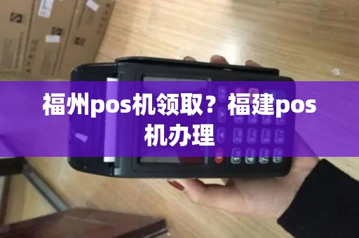 福州pos机领取？福建pos机办理