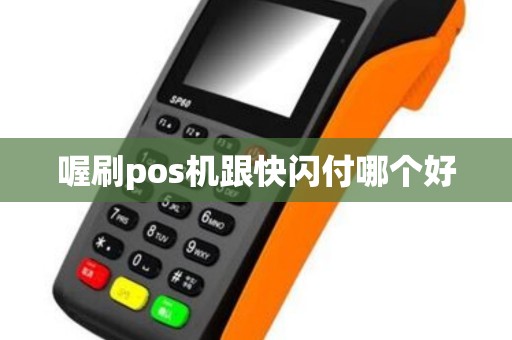 喔刷pos机跟快闪付哪个好