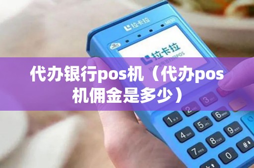 代办银行pos机（代办pos机佣金是多少）